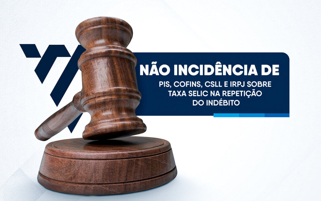 NÃO INCIDÊNCIA DE PIS, COFINS, CSLL E IRPJ SOBRE TAXA SELIC NA REPETIÇÃO DO INDÉBITO